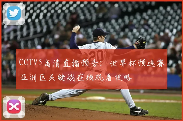 CCTV5高清直播预告：世界杯预选赛亚洲区关键战在线观看攻略